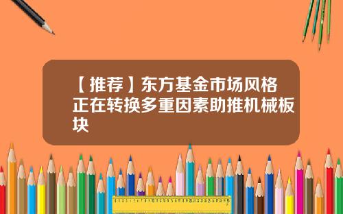 【推荐】东方基金市场风格正在转换多重因素助推机械板块