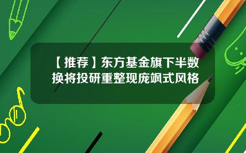 【推荐】东方基金旗下半数换将投研重整现庞飒式风格