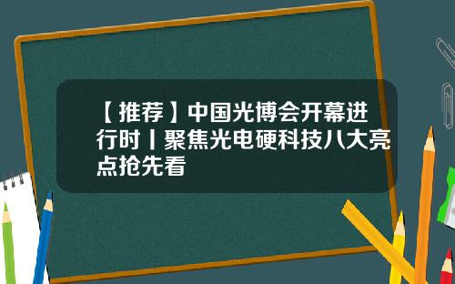 【推荐】中国光博会开幕进行时丨聚焦光电硬科技八大亮点抢先看