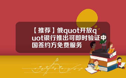 【推荐】俄quot开放quot银行推出可即时验证中国签约方免费服务