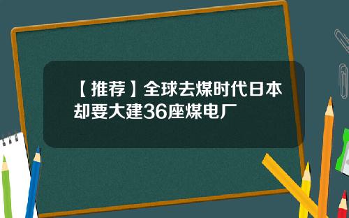 【推荐】全球去煤时代日本却要大建36座煤电厂