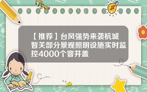 【推荐】台风强势来袭杭城暂关部分景观照明设施实时监控4000个窨井盖