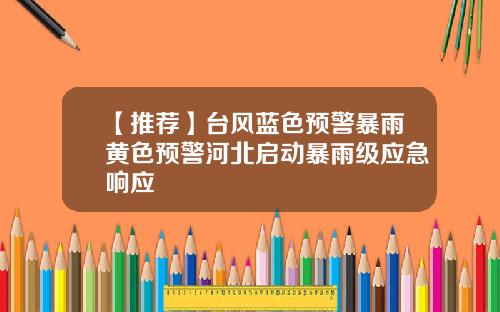 【推荐】台风蓝色预警暴雨黄色预警河北启动暴雨级应急响应