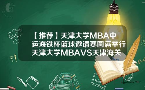 【推荐】天津大学MBA中运海铁杯篮球邀请赛圆满举行天津大学MBAVS天津海关