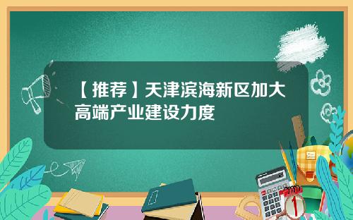 【推荐】天津滨海新区加大高端产业建设力度