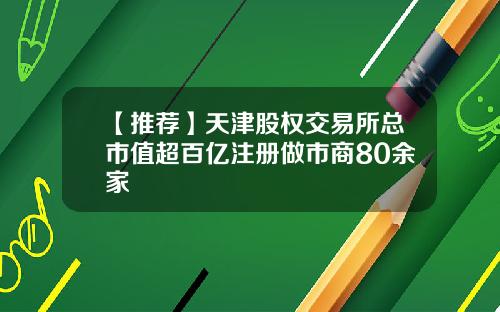 【推荐】天津股权交易所总市值超百亿注册做市商80余家