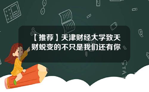 【推荐】天津财经大学致天财蜕变的不只是我们还有你