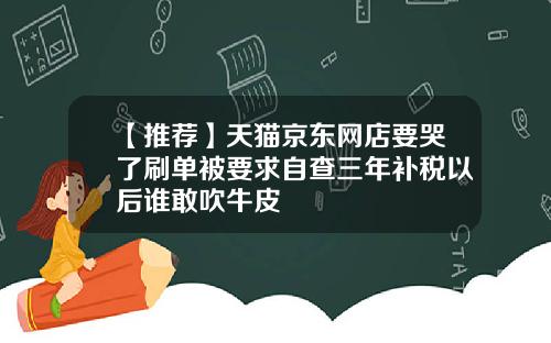 【推荐】天猫京东网店要哭了刷单被要求自查三年补税以后谁敢吹牛皮