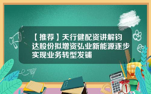 【推荐】天行健配资讲解钧达股份拟增资弘业新能源逐步实现业务转型发铺