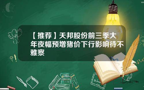 【推荐】天邦股份前三季大年夜幅预增猪价下行影响待不雅察