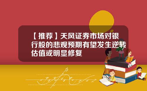 【推荐】天风证券市场对银行股的悲观预期有望发生逆转估值或明显修复