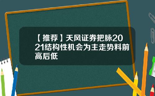 【推荐】天风证券把脉2021结构性机会为主走势料前高后低