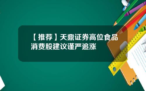 【推荐】天鼎证券高位食品消费股建议谨严追涨