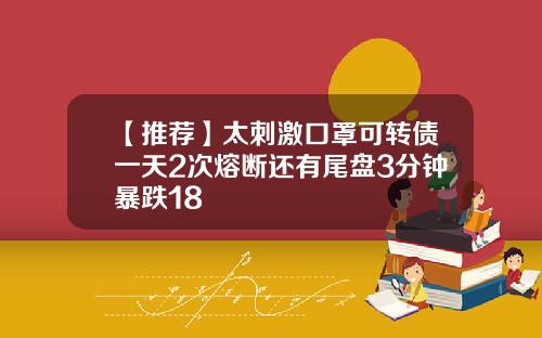 【推荐】太刺激口罩可转债一天2次熔断还有尾盘3分钟暴跌18