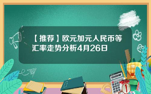 【推荐】欧元加元人民币等汇率走势分析4月26日