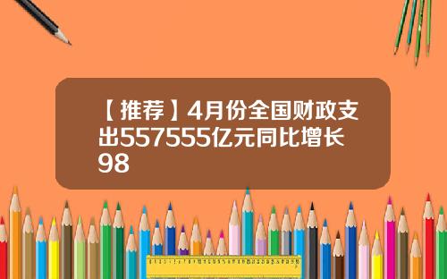 【推荐】4月份全国财政支出557555亿元同比增长98