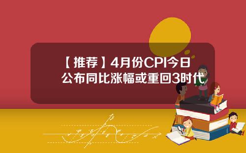 【推荐】4月份CPI今日公布同比涨幅或重回3时代