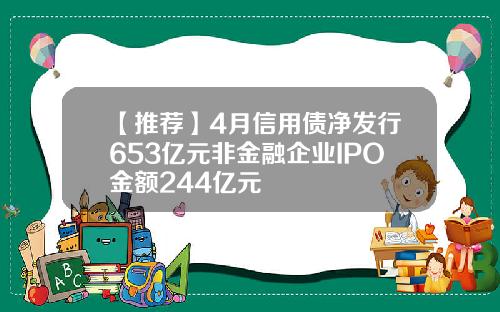 【推荐】4月信用债净发行653亿元非金融企业IPO金额244亿元