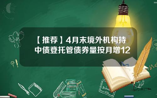 【推荐】4月末境外机构持中债登托管债券量按月增12