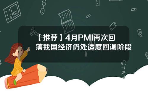 【推荐】4月PMI再次回落我国经济仍处适度回调阶段