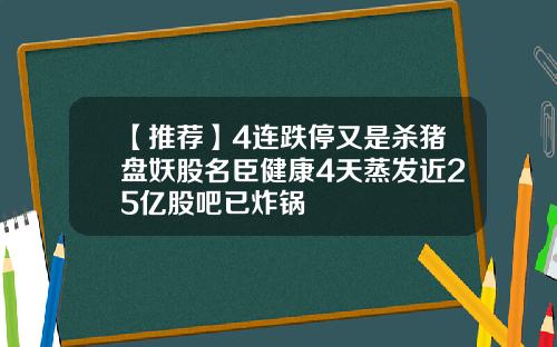 【推荐】4连跌停又是杀猪盘妖股名臣健康4天蒸发近25亿股吧已炸锅