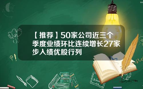 【推荐】50家公司近三个季度业绩环比连续增长27家步入绩优股行列