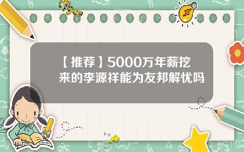 【推荐】5000万年薪挖来的李源祥能为友邦解忧吗