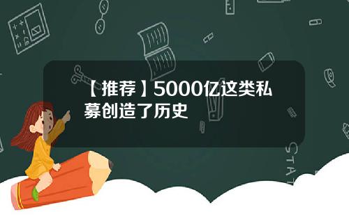 【推荐】5000亿这类私募创造了历史