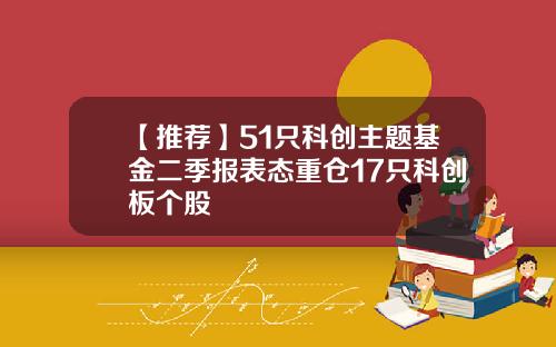 【推荐】51只科创主题基金二季报表态重仓17只科创板个股