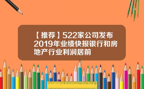 【推荐】522家公司发布2019年业绩快报银行和房地产行业利润居前