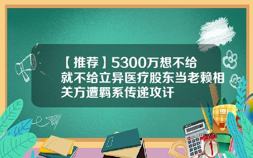 【推荐】5300万想不给就不给立异医疗股东当老赖相关方遭羁系传递攻讦