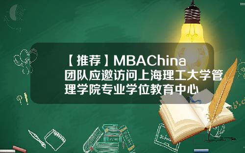 【推荐】MBAChina团队应邀访问上海理工大学管理学院专业学位教育中心