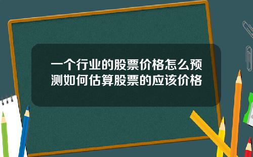 一个行业的股票价格怎么预测如何估算股票的应该价格