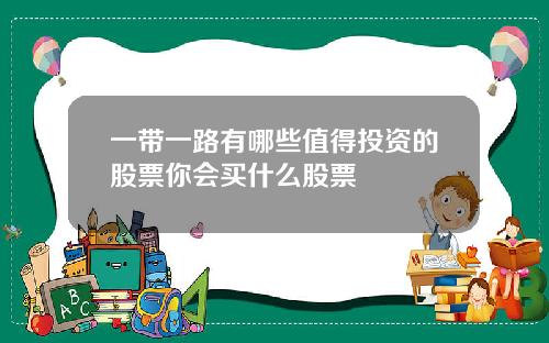 一带一路有哪些值得投资的股票你会买什么股票