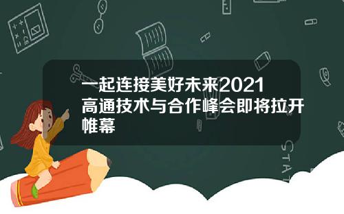 一起连接美好未来2021高通技术与合作峰会即将拉开帷幕