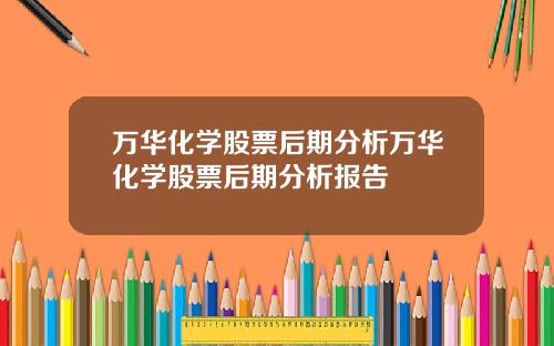 万华化学股票后期分析万华化学股票后期分析报告