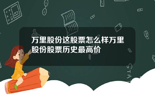 万里股份这股票怎么样万里股份股票历史最高价