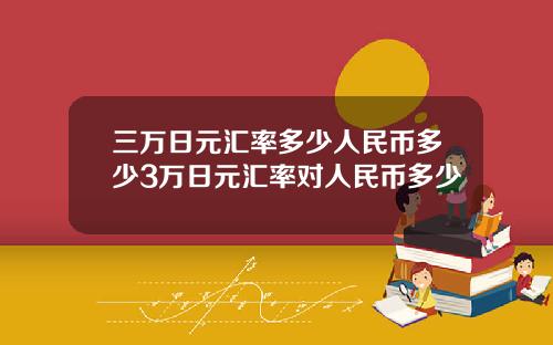 三万日元汇率多少人民币多少3万日元汇率对人民币多少