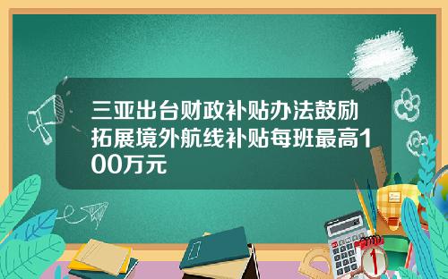 三亚出台财政补贴办法鼓励拓展境外航线补贴每班最高100万元