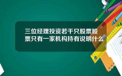 三位经理投资若干只股票股票只有一家机构持有说明什么