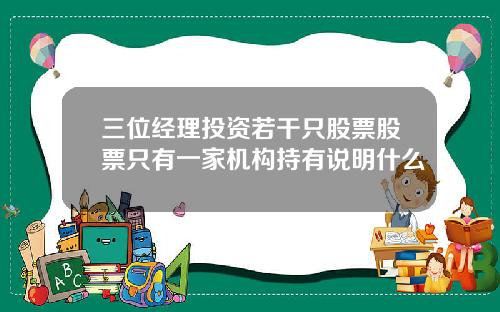 三位经理投资若干只股票股票只有一家机构持有说明什么