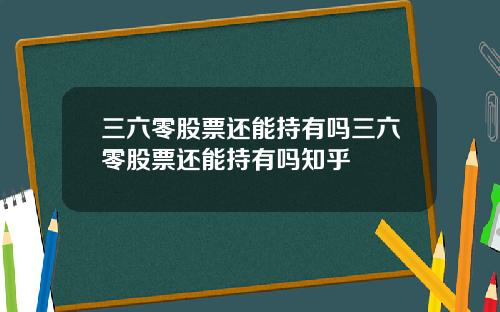 三六零股票还能持有吗三六零股票还能持有吗知乎