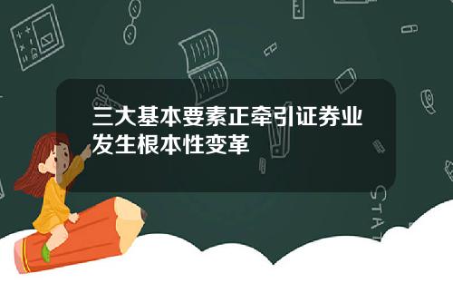 三大基本要素正牵引证券业发生根本性变革