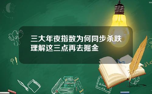 三大年夜指数为何同步杀跌理解这三点再去掘金