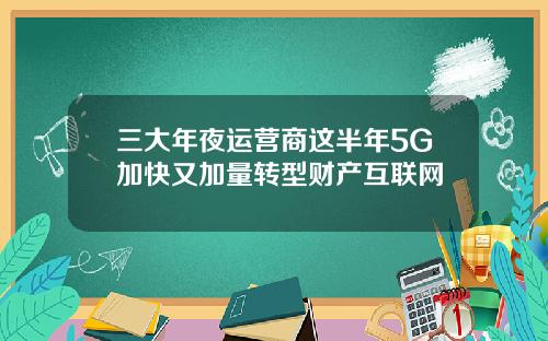 三大年夜运营商这半年5G加快又加量转型财产互联网