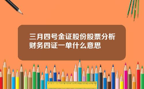 三月四号金证股份股票分析财务四证一单什么意思