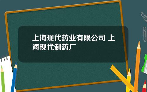 上海现代药业有限公司 上海现代制药厂