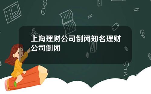 上海理财公司倒闭知名理财公司倒闭