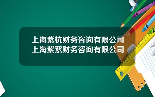 上海紫杭财务咨询有限公司上海紫絮财务咨询有限公司