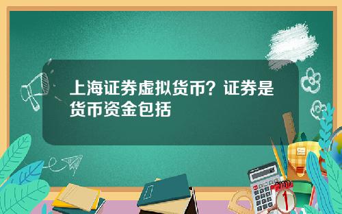 上海证券虚拟货币？证券是货币资金包括